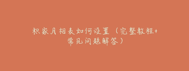积家月相表如何设置(完整教程+常见问题解答)-名表号 积家月相表如何设置(完整教程+常见问题解答)