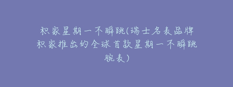 积家星期一不瞬跳(瑞士名表品牌积家推出的全球首款星期一不瞬跳腕表)