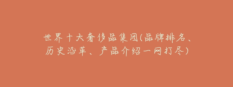 世界十大奢侈品集团(品牌排名、历史沿革、产品介绍一网打尽)-名表号 世界十大奢侈品集团(品牌排名、历史沿革、产品介绍一网打尽)