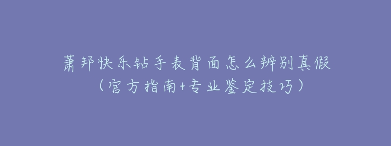 萧邦快乐钻手表背面怎么辨别真假(官方指南+专业鉴定技巧)-名表号 萧邦快乐钻手表背面怎么辨别真假(官方指南+专业鉴定技巧)
