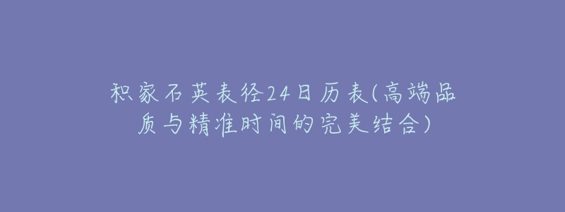 积家石英表径24日历表(高端品质与精准时间的完美结合)-名表号 积家石英表径24日历表(高端品质与精准时间的完美结合)