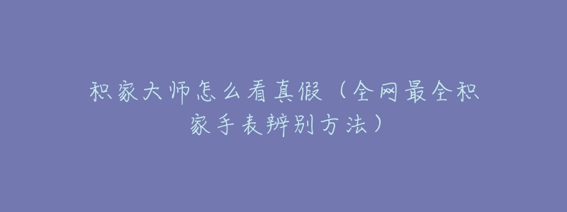 积家大师怎么看真假(全网最全积家手表辨别方法)-名表号 积家大师怎么看真假(全网最全积家手表辨别方法)