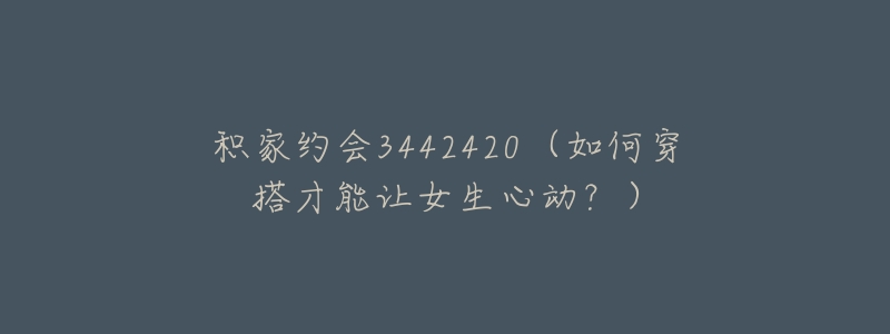 积家约会3442420(如何穿搭才能让女生心动?)-名表号 积家约会3442420(如何穿搭才能让女生心动?)