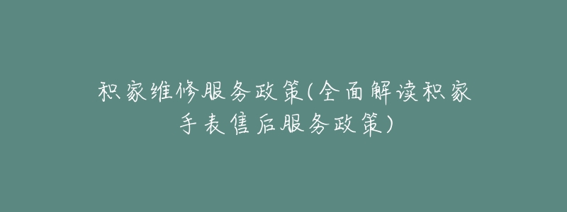 积家维修服务政策(全面解读积家手表售后服务政策)