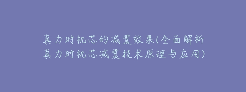 真力时机芯的减震效果(全面解析真力时机芯减震技术原理与应用)-名表号 真力时机芯的减震效果(全面解析真力时机芯减震技术原理与应用)