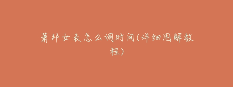 萧邦女表怎么调时间(详细图解教程)-名表号 萧邦女表怎么调时间(详细图解教程)