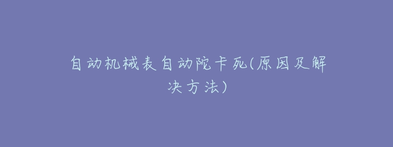 自动机械表自动陀卡死(原因及解决方法)