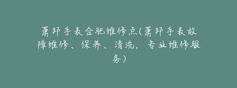 萧邦手表合肥维修点(萧邦手表故障维修、保养、清洗,专业维修服务)-名表号 萧邦手表合肥维修点(萧邦手表故障维修、保养、清洗,专业维修服务)