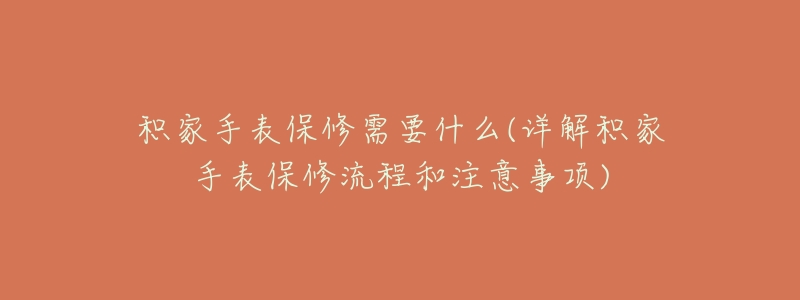 积家手表保修需要什么(详解积家手表保修流程和注意事项)-名表号 积家手表保修需要什么(详解积家手表保修流程和注意事项)
