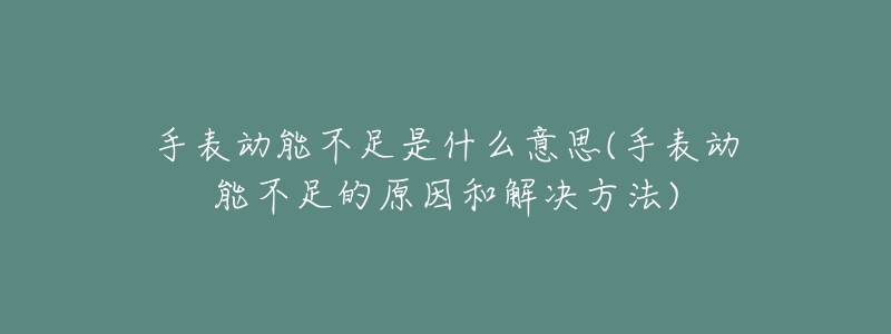 手表动能不足是什么意思(手表动能不足的原因和解决方法)-名表号 手表动能不足是什么意思(手表动能不足的原因和解决方法)