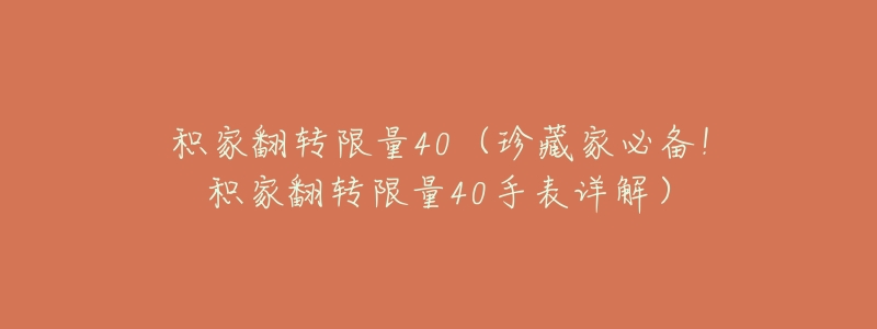 积家翻转限量40(珍藏家必备!积家翻转限量40手表详解)-名表号 积家翻转限量40(珍藏家必备!积家翻转限量40手表详解)