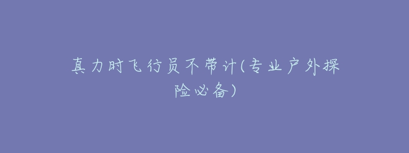 真力时飞行员不带计(专业户外探险必备)-名表号 真力时飞行员不带计(专业户外探险必备)