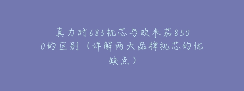 真力时685机芯与欧米茄8500的区别(详解两大品牌机芯的优缺点)-名表号 真力时685机芯与欧米茄8500的区别(详解两大品牌机芯的优缺点)