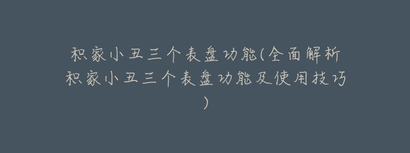 积家小丑三个表盘功能(全面解析积家小丑三个表盘功能及使用技巧)-名表号 积家小丑三个表盘功能(全面解析积家小丑三个表盘功能及使用技巧)