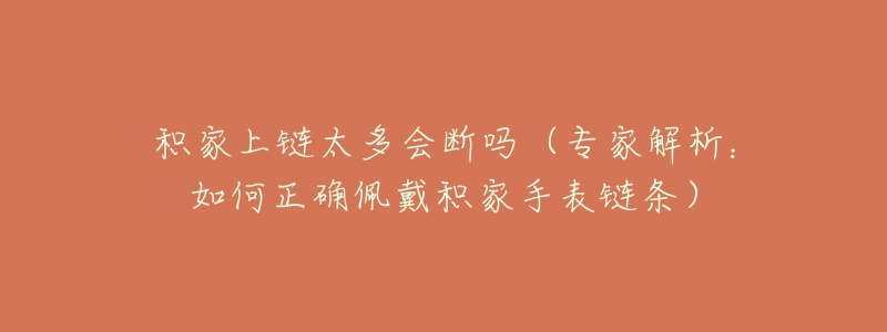 积家上链太多会断吗（专家解析：如何正确佩戴积家手表链条）