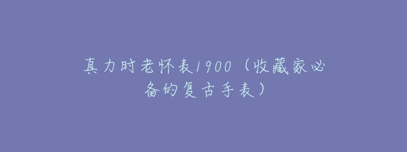 真力时老怀表1900(收藏家必备的复古手表)-名表号 真力时老怀表1900(收藏家必备的复古手表)