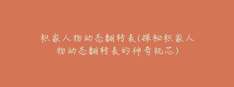 积家人物动态翻转表(探秘积家人物动态翻转表的神奇机芯)-名表号 积家人物动态翻转表(探秘积家人物动态翻转表的神奇机芯)