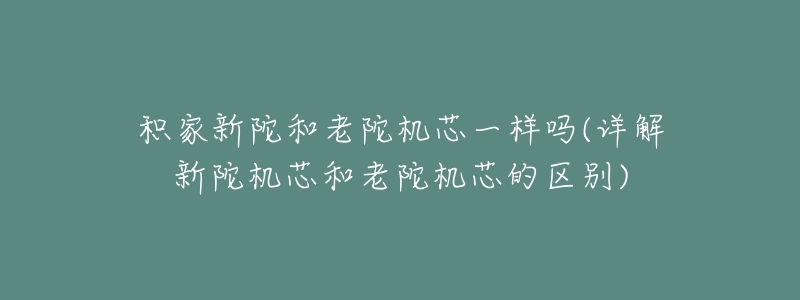 积家新陀和老陀机芯一样吗(详解新陀机芯和老陀机芯的区别)-名表号 积家新陀和老陀机芯一样吗(详解新陀机芯和老陀机芯的区别)