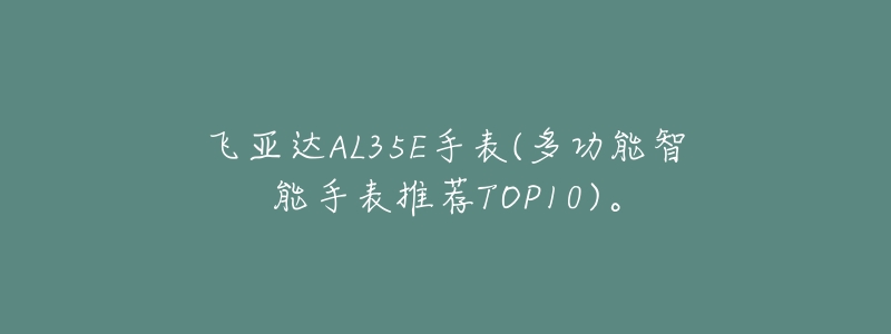 飞亚达AL35E手表(多功能智能手表推荐TOP10)。-名表号 飞亚达AL35E手表(多功能智能手表推荐TOP10)。