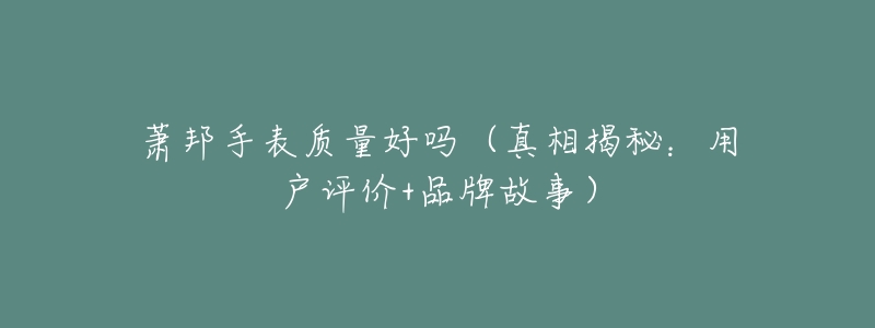 萧邦手表质量好吗(真相揭秘:用户评价+品牌故事)-名表号 萧邦手表质量好吗(真相揭秘:用户评价+品牌故事)