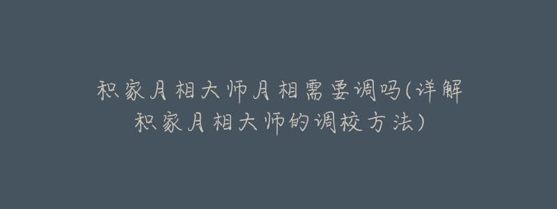 积家月相大师月相需要调吗(详解积家月相大师的调校方法)-名表号 积家月相大师月相需要调吗(详解积家月相大师的调校方法)