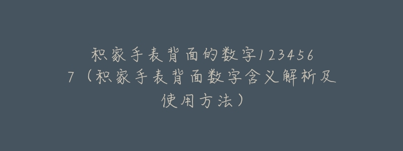 积家手表背面的数字1234567(积家手表背面数字含义解析及使用方法)-名表号 积家手表背面的数字1234567(积家手表背面数字含义解析及使用方法)