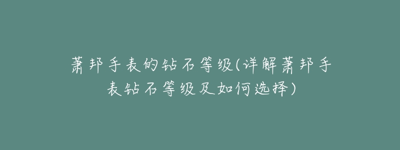萧邦手表的钻石等级(详解萧邦手表钻石等级及如何选择)-名表号 萧邦手表的钻石等级(详解萧邦手表钻石等级及如何选择)