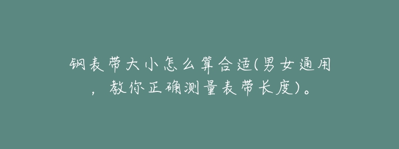 钢表带大小怎么算合适(男女通用,教你正确测量表带长度)。-名表号 钢表带大小怎么算合适(男女通用,教你正确测量表带长度)。