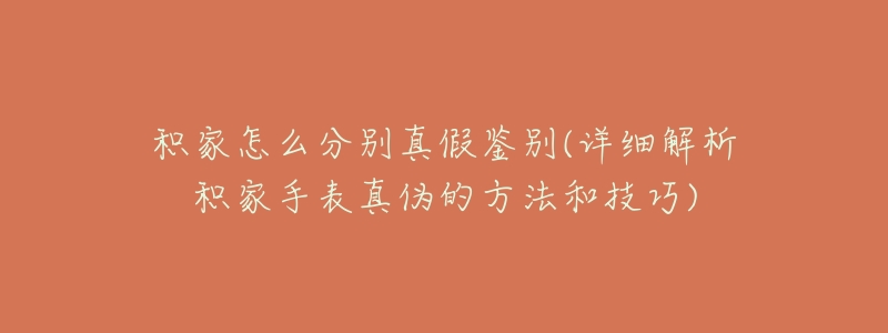 积家怎么分别真假鉴别(详细解析积家手表真伪的方法和技巧)-名表号 积家怎么分别真假鉴别(详细解析积家手表真伪的方法和技巧)