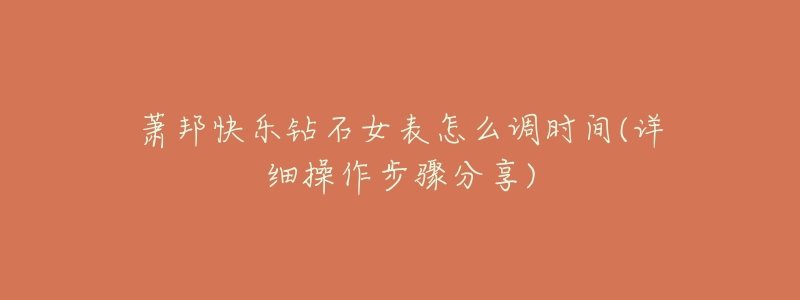 萧邦快乐钻石女表怎么调时间(详细操作步骤分享)-名表号 萧邦快乐钻石女表怎么调时间(详细操作步骤分享)