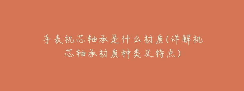 手表机芯轴承是什么材质(详解机芯轴承材质种类及特点)-名表号 手表机芯轴承是什么材质(详解机芯轴承材质种类及特点)