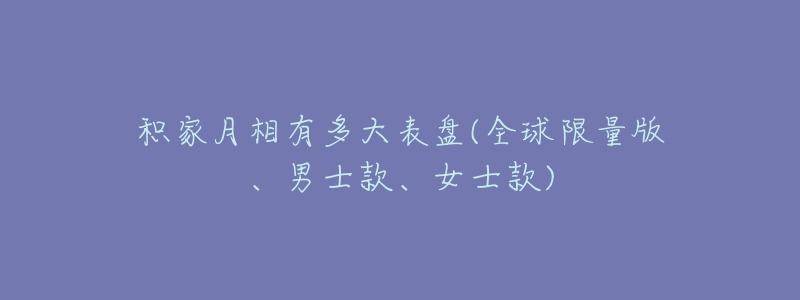 积家月相有多大表盘(全球限量版、男士款、女士款)-名表号 积家月相有多大表盘(全球限量版、男士款、女士款)