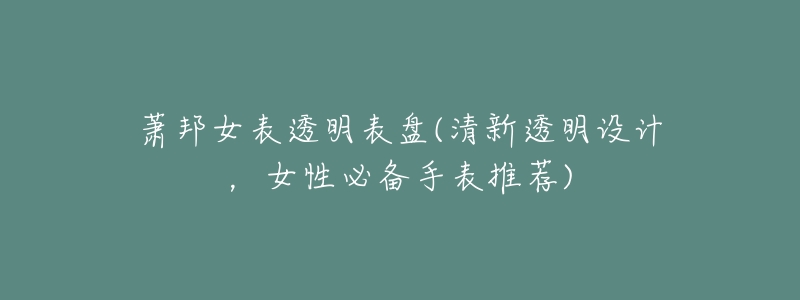 萧邦女表透明表盘(清新透明设计,女性必备手表推荐)-名表号 萧邦女表透明表盘(清新透明设计,女性必备手表推荐)