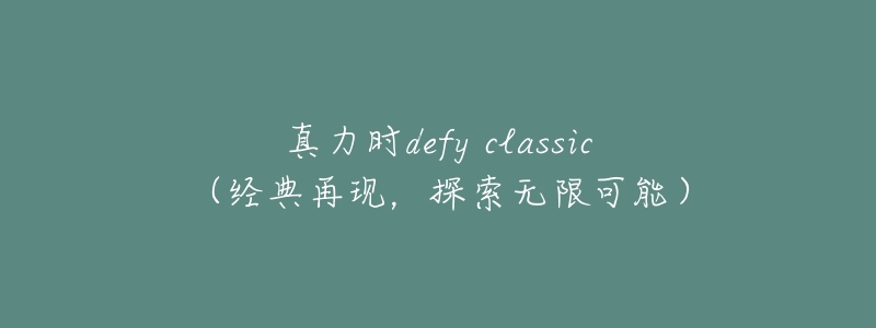 真力时defy classic(经典再现,探索无限可能)-名表号 真力时defy classic(经典再现,探索无限可能)