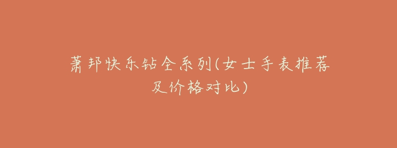 萧邦快乐钻全系列(女士手表推荐及价格对比)-名表号 萧邦快乐钻全系列(女士手表推荐及价格对比)