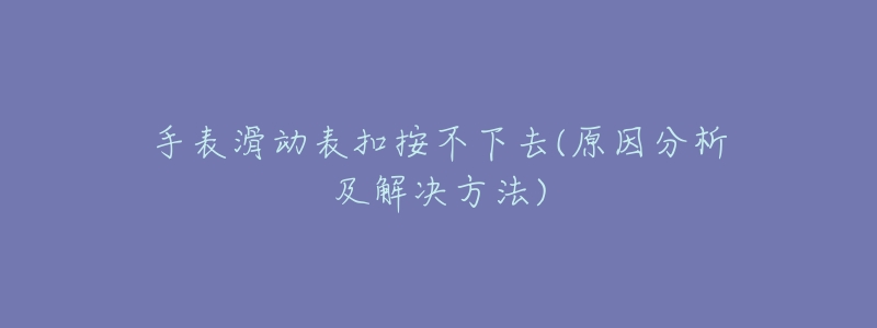 手表滑动表扣按不下去(原因分析及解决方法)