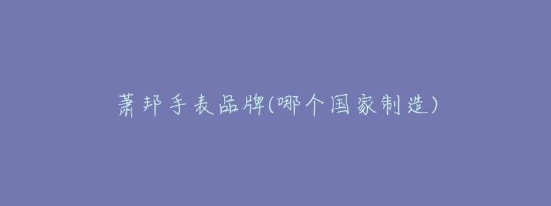 萧邦手表品牌(哪个国家制造)