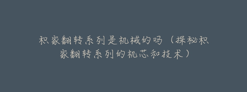 积家翻转系列是机械的吗(探秘积家翻转系列的机芯和技术)-名表号 积家翻转系列是机械的吗(探秘积家翻转系列的机芯和技术)