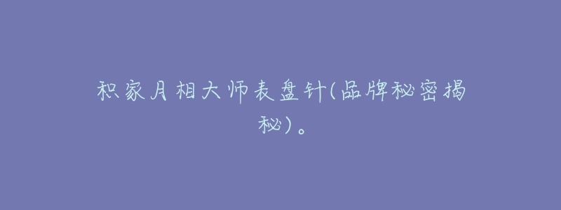 积家月相大师表盘针(品牌秘密揭秘)。-名表号 积家月相大师表盘针(品牌秘密揭秘)。