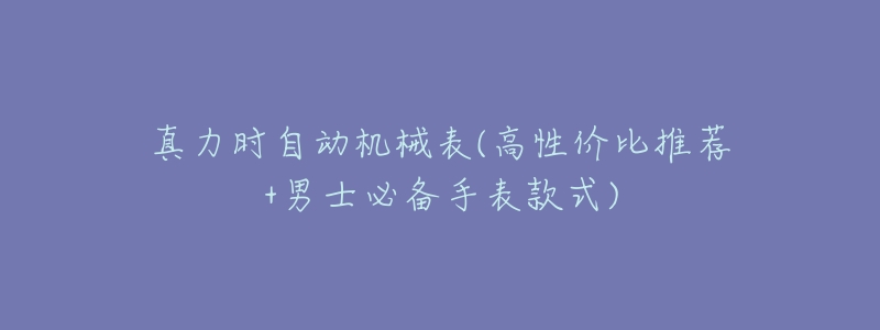真力时自动机械表(高性价比推荐+男士必备手表款式)-名表号 真力时自动机械表(高性价比推荐+男士必备手表款式)