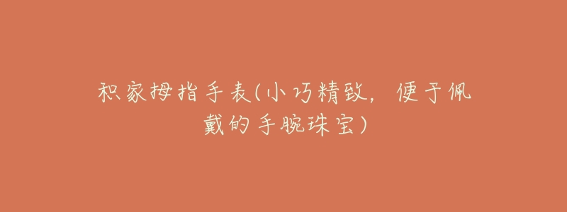 积家拇指手表(小巧精致,便于佩戴的手腕珠宝)-名表号 积家拇指手表(小巧精致,便于佩戴的手腕珠宝)