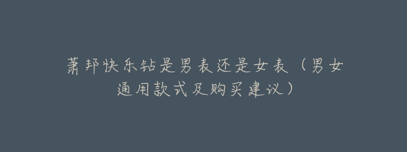 萧邦快乐钻是男表还是女表(男女通用款式及购买建议)-名表号 萧邦快乐钻是男表还是女表(男女通用款式及购买建议)