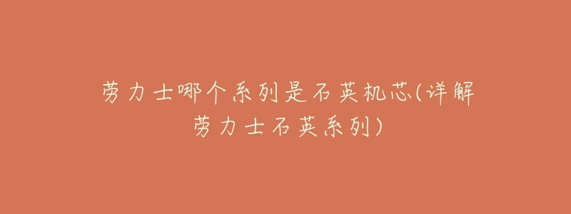 劳力士哪个系列是石英机芯(详解劳力士石英系列)-名表号 劳力士哪个系列是石英机芯(详解劳力士石英系列)