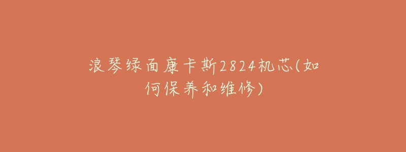 浪琴绿面康卡斯2824机芯(如何保养和维修)-名表号 浪琴绿面康卡斯2824机芯(如何保养和维修)