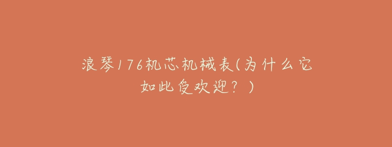 浪琴176机芯机械表(为什么它如此受欢迎?)-名表号 浪琴176机芯机械表(为什么它如此受欢迎?)