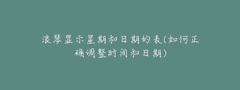 浪琴显示星期和日期的表(如何正确调整时间和日期)-名表号 浪琴显示星期和日期的表(如何正确调整时间和日期)