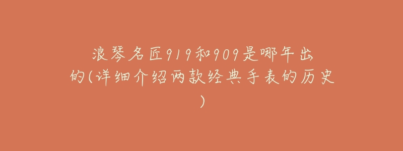 浪琴名匠919和909是哪年出的(详细介绍两款经典手表的历史)