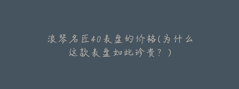 浪琴名匠40表盘的价格(为什么这款表盘如此珍贵?)-名表号 浪琴名匠40表盘的价格(为什么这款表盘如此珍贵?)