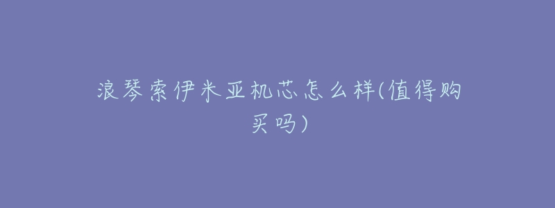 浪琴索伊米亚机芯怎么样(值得购买吗)-名表号 浪琴索伊米亚机芯怎么样(值得购买吗)