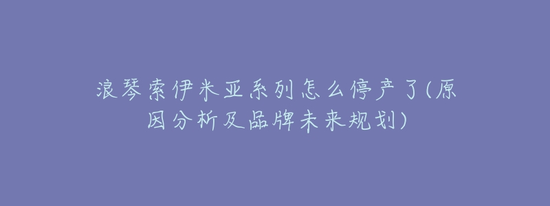 浪琴索伊米亚系列怎么停产了(原因分析及品牌未来规划)-名表号 浪琴索伊米亚系列怎么停产了(原因分析及品牌未来规划)